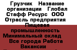 Грузчик › Название организации ­ Глобал Стафф Ресурс, ООО › Отрасль предприятия ­ Пищевая промышленность › Минимальный оклад ­ 1 - Все города Работа » Вакансии   . Приморский край,Артем г.